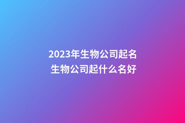 2023年生物公司起名 生物公司起什么名好-第1張-公司起名-玄機(jī)派